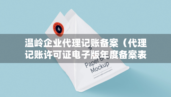 溫嶺企業(yè)代理記賬備案（代理記賬許可證電子版年度備案表）