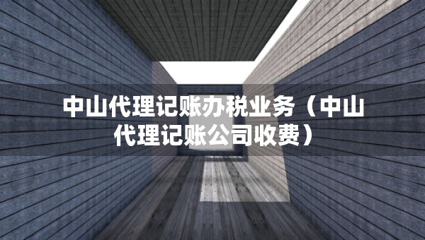 中山代理記賬辦稅業(yè)務（中山代理記賬公司收費）