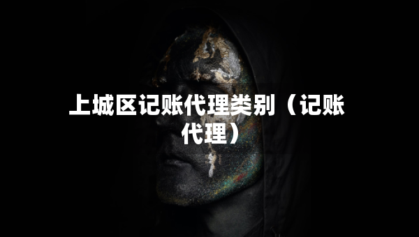 上城區(qū)記賬代理類別（記賬 代理）