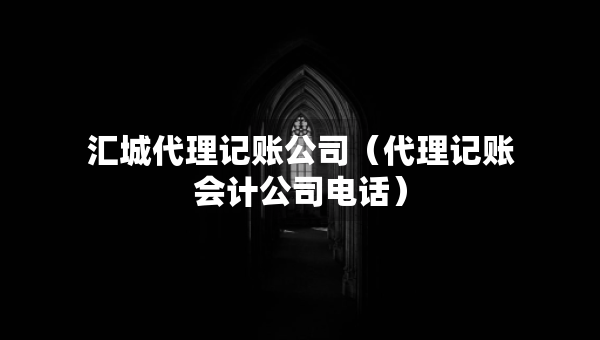 匯城代理記賬公司（代理記賬會(huì)計(jì)公司電話）