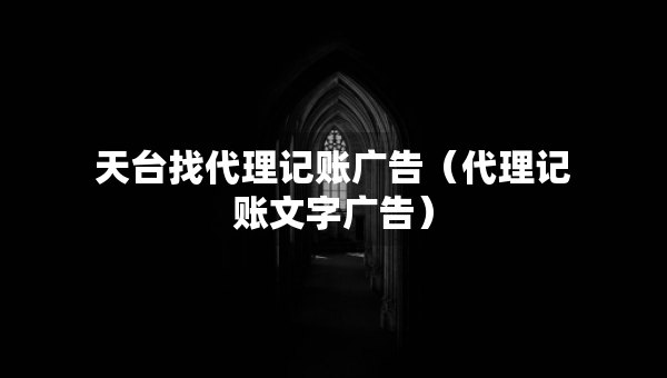 天臺找代理記賬廣告（代理記賬文字廣告）