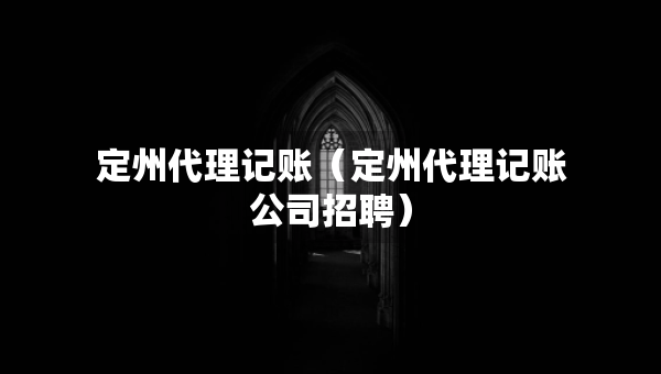 定州代理記賬（定州代理記賬公司招聘）