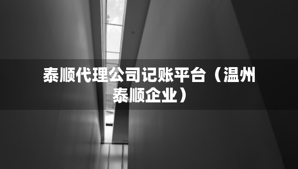 泰順代理公司記賬平臺（溫州泰順企業(yè)）