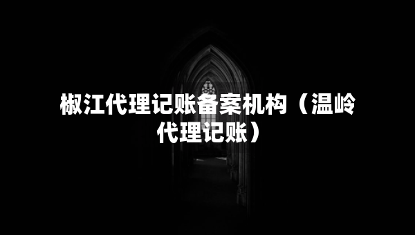 椒江代理記賬備案機(jī)構(gòu)（溫嶺代理記賬）