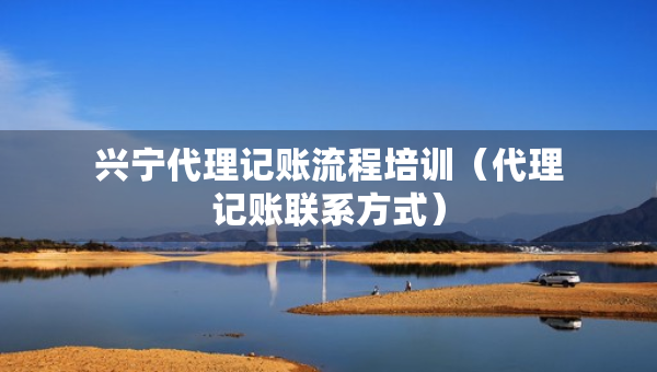 興寧代理記賬流程培訓(xùn)（代理記賬聯(lián)系方式）