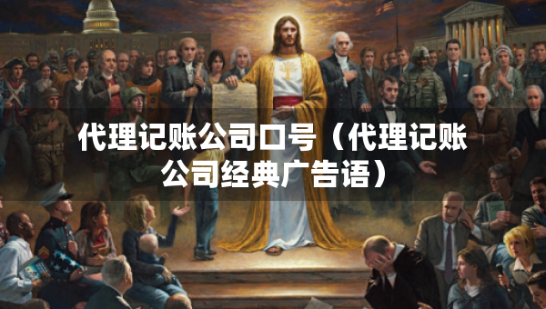 代理記賬公司口號(hào)（代理記賬公司經(jīng)典廣告語）