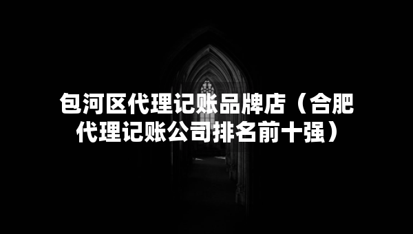 包河區(qū)代理記賬品牌店（合肥代理記賬公司排名前十強）