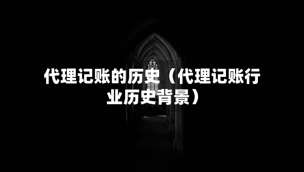 代理記賬的歷史（代理記賬行業(yè)歷史背景）