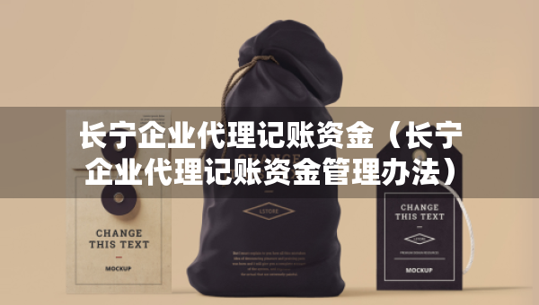 長寧企業(yè)代理記賬資金（長寧企業(yè)代理記賬資金管理辦法）