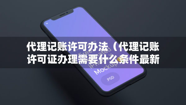 代理記賬許可辦法（代理記賬許可證辦理需要什么條件最新）