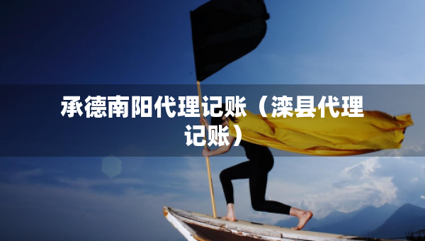 承德南陽代理記賬（灤縣代理記賬）