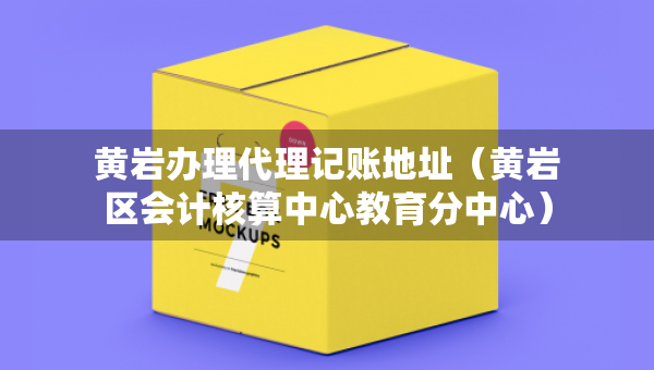 黃巖辦理代理記賬地址（黃巖區(qū)會計核算中心教育分中心）