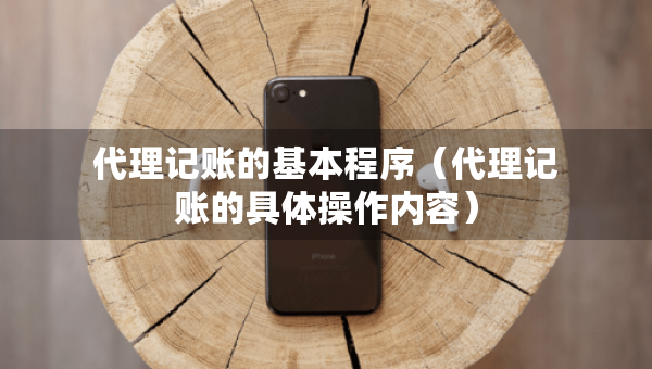 代理記賬的基本程序（代理記賬的具體操作內(nèi)容）