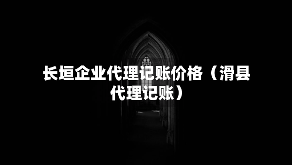 長垣企業(yè)代理記賬價格（滑縣代理記賬）