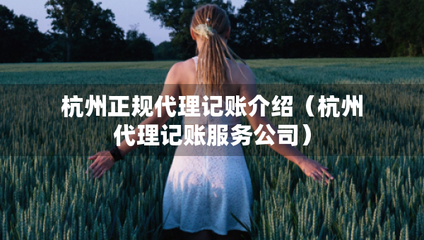 杭州正規(guī)代理記賬介紹（杭州代理記賬服務公司）