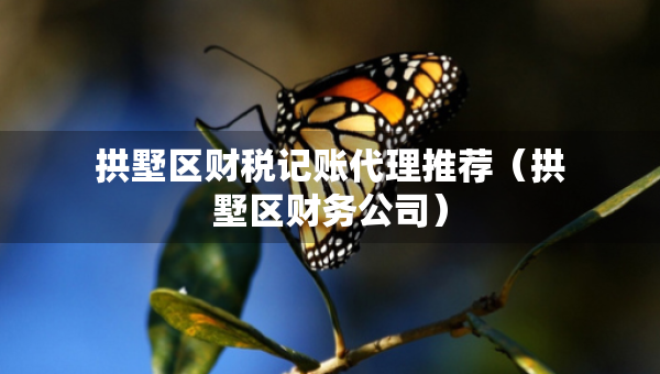 拱墅區(qū)財稅記賬代理推薦（拱墅區(qū)財務(wù)公司）