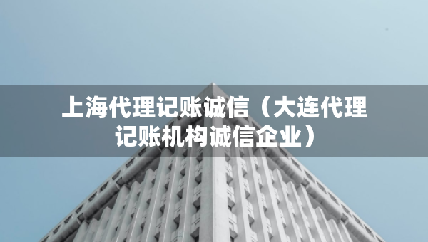 上海代理記賬誠信（大連代理記賬機(jī)構(gòu)誠信企業(yè)）