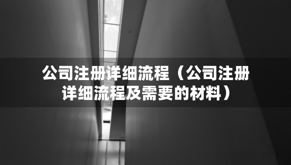 公司注冊詳細流程（公司注冊詳細流程及需要的材料）