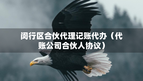 閔行區(qū)合伙代理記賬代辦（代賬公司合伙人協(xié)議）