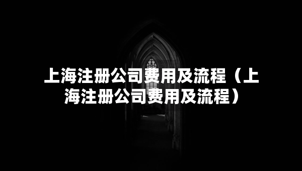 上海注冊(cè)公司費(fèi)用及流程（上海注冊(cè)公司費(fèi)用及流程）