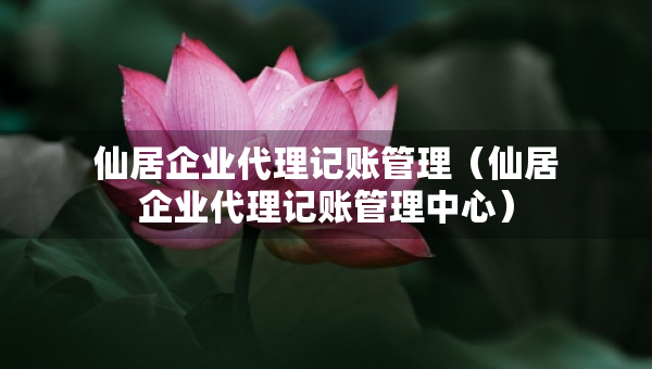 仙居企業(yè)代理記賬管理（仙居企業(yè)代理記賬管理中心）