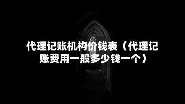 代理記賬機(jī)構(gòu)價錢表（代理記賬費(fèi)用一般多少錢一個）