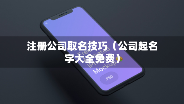 注冊(cè)公司取名技巧（公司起名字大全免費(fèi)）