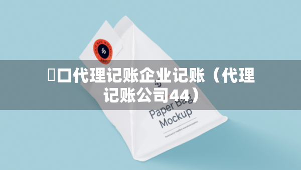 硚口代理記賬企業(yè)記賬（代理記賬公司44）