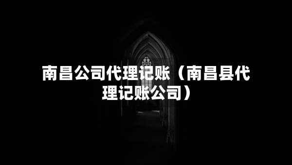 南昌公司代理記賬（南昌縣代理記賬公司）